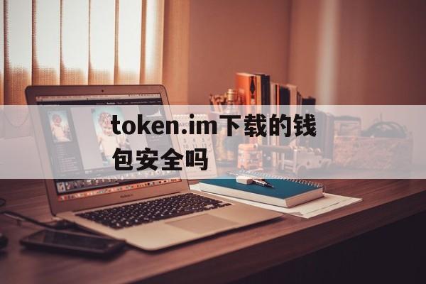 token.im下载的钱包安全吗-token imdownload