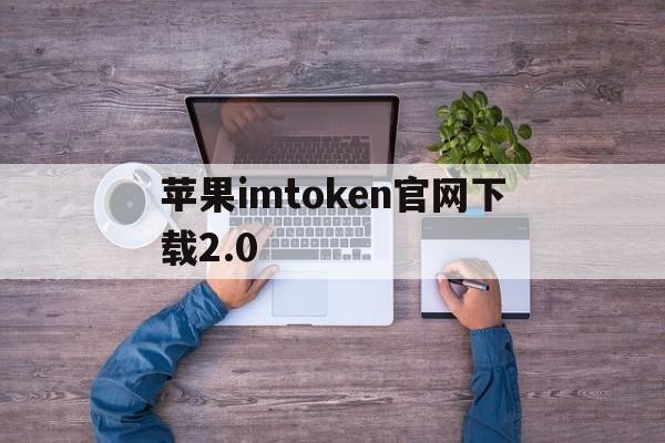 苹果imtoken官网下载2.0-imtoken苹果版testflight