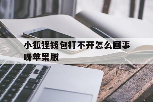 关于小狐狸钱包打不开怎么回事呀苹果版的信息
