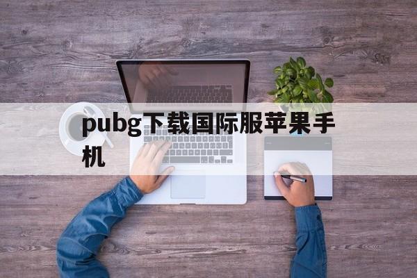 pubg下载国际服苹果手机-iphone下载pubg国际服