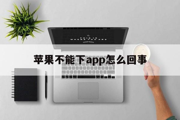 苹果不能下app怎么回事-苹果手机不能下app是什么原因