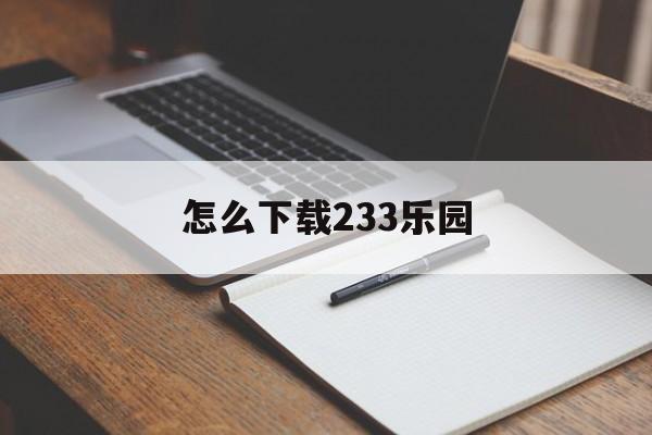 怎么下载233乐园-怎么下载233乐园安装正版