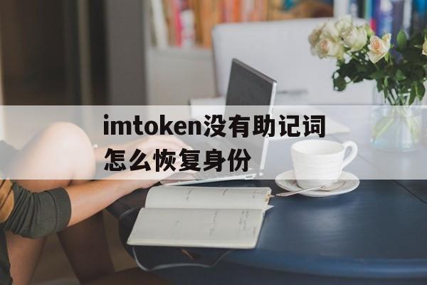 imtoken没有助记词怎么恢复身份的简单介绍
