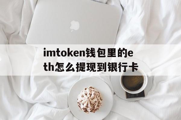 关于imtoken钱包里的eth怎么提现到银行卡的信息
