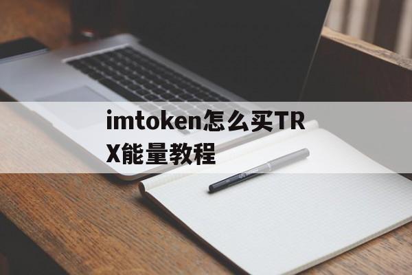 imtoken怎么买TRX能量教程-imtoken钱包交易所怎么买trx