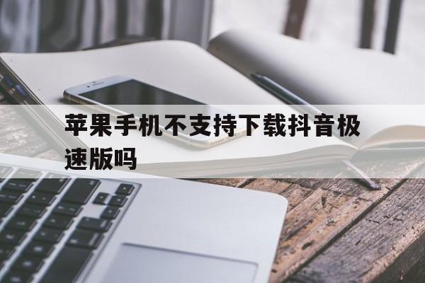 苹果手机不支持下载抖音极速版吗-苹果手机不支持下载抖音极速版吗为什么