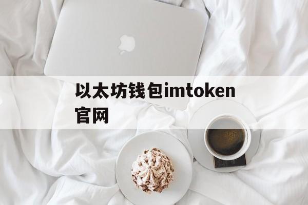 以太坊钱包imtoken官网-以太坊钱包imtoken官网下载