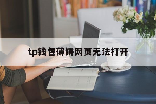 tp钱包薄饼网页无法打开-tp钱包里的薄饼怎么连接钱包