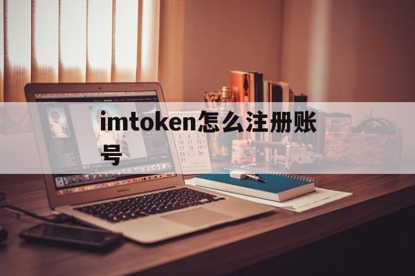 imtoken怎么注册账号-imtoken如何注册多个账号