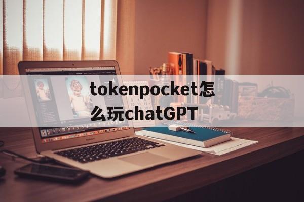 包含tokenpocket怎么玩chatGPT的词条