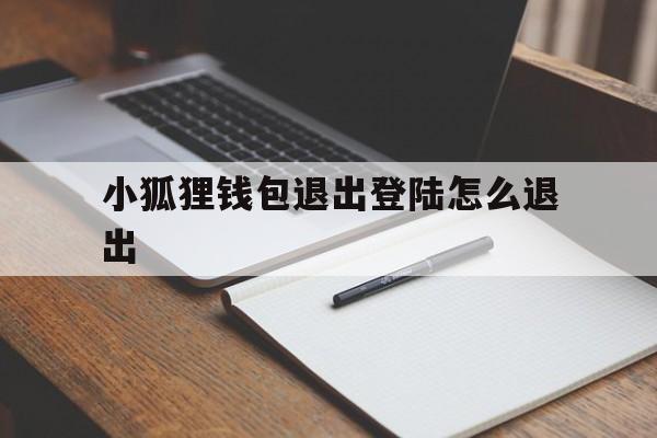 小狐狸钱包退出登陆怎么退出-小狐狸钱包退出登陆怎么退出来