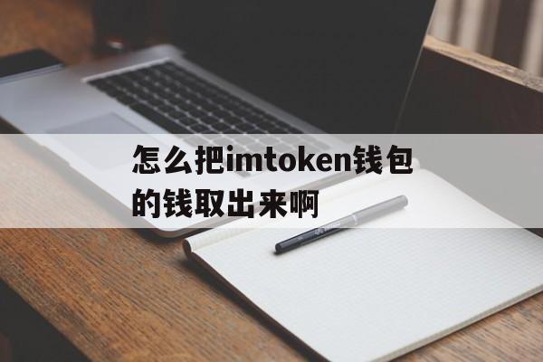 怎么把imtoken钱包的钱取出来啊-怎么把imtoken 钱包的钱取出来啊