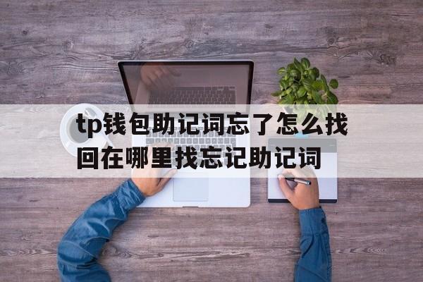 包含tp钱包助记词忘了怎么找回在哪里找忘记助记词的词条
