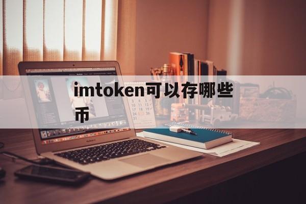 imtoken可以存哪些币-imtoken能放哪些主流币