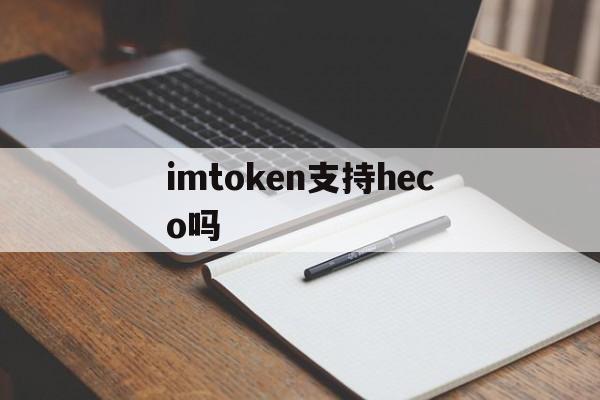 imtoken支持heco吗-imtoken钱包支持heco吗