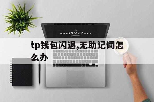 tp钱包闪退,无助记词怎么办的简单介绍