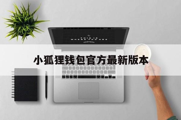 小狐狸钱包官方最新版本-小狐狸钱包官方最新版本是多少