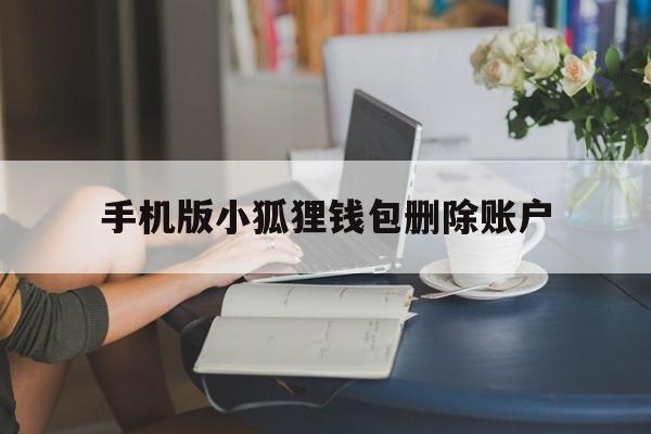 手机版小狐狸钱包删除账户-手机版小狐狸钱包删除账户怎么删