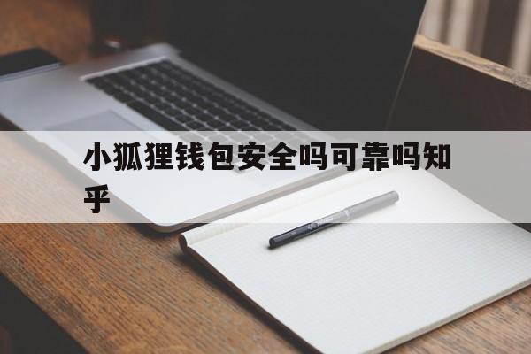 小狐狸钱包安全吗可靠吗知乎-小狐狸钱包安全吗可靠吗知乎文章