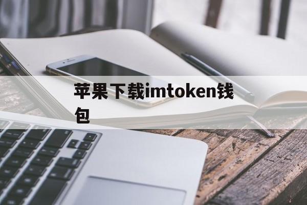 苹果下载imtoken钱包-imtoken钱包苹果手机怎么下载
