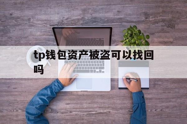 tp钱包资产被盗可以找回吗-tp钱包资产被盗可以找回吗安全吗
