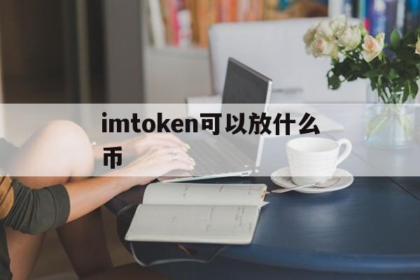 imtoken可以放什么币-imtoken可以放btc吗