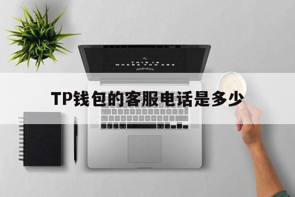 TP钱包的客服电话是多少的简单介绍