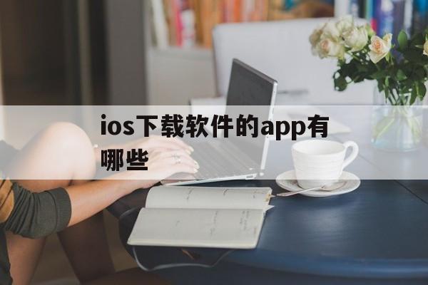 ios下载软件的app有哪些-ios下载软件的app有哪些越狱
