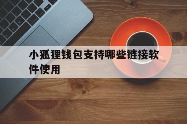 小狐狸钱包支持哪些链接软件使用-小狐狸钱包支持哪些链接软件使用方法