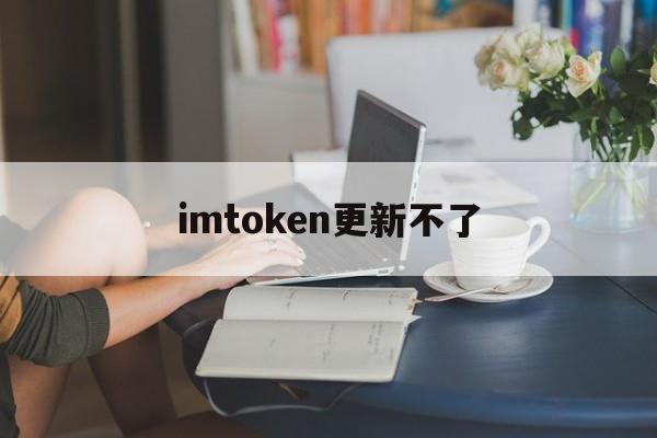 imtoken更新不了-imtoken会被国家禁止吗