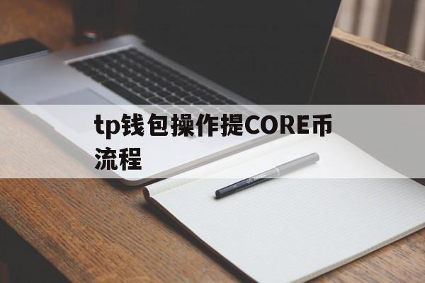 tp钱包操作提CORE币流程-tp钱包提币一直在打包中怎么处理