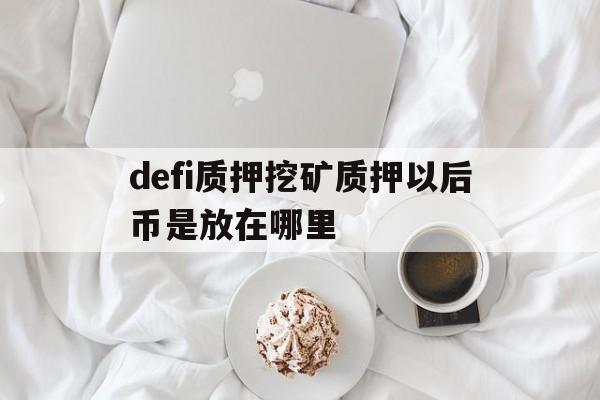 defi质押挖矿质押以后币是放在哪里的简单介绍