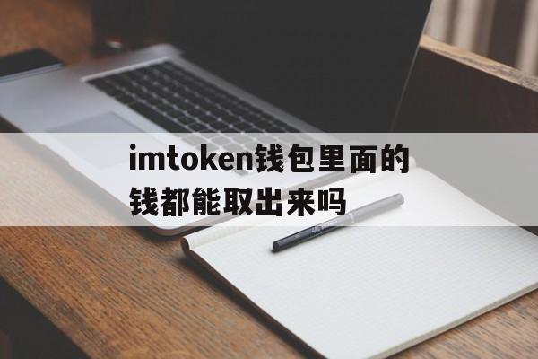 imtoken钱包里面的钱都能取出来吗-imtoken钱包在手,资产我有!  知