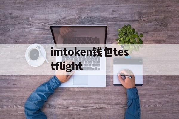 imtoken钱包testflight-imtoken苹果版testflight