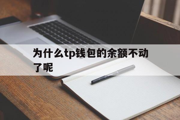为什么tp钱包的余额不动了呢的简单介绍