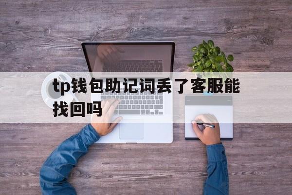 tp钱包助记词丢了客服能找回吗-tp钱包助记词丢了客服能找回吗安全吗