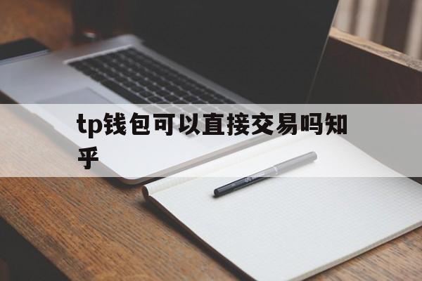 tp钱包可以直接交易吗知乎的简单介绍