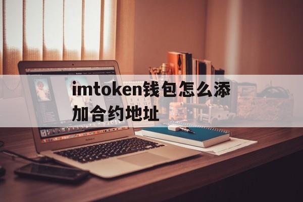 包含imtoken钱包怎么添加合约地址的词条
