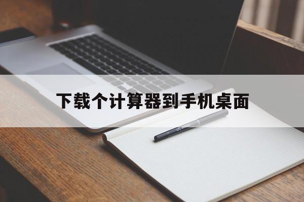 下载个计算器到手机桌面-下载个计算器到手机桌面上怎么弄