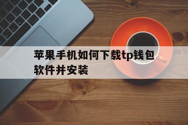 苹果手机如何下载tp钱包软件并安装-苹果手机如何下载trust wallet