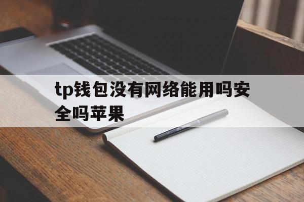 tp钱包没有网络能用吗安全吗苹果-tp钱包没有网络能用吗安全吗苹果12