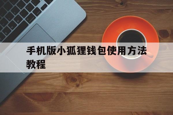 手机版小狐狸钱包使用方法教程-手机版小狐狸钱包使用方法教程视频
