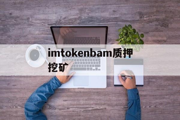关于imtokenbam质押挖矿的信息