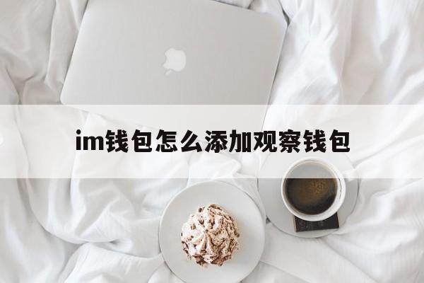 im钱包怎么添加观察钱包-imtoken观察钱包在哪里