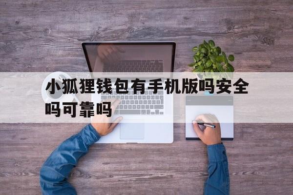 小狐狸钱包有手机版吗安全吗可靠吗-小狐狸钱包有手机版吗安全吗可靠吗知乎