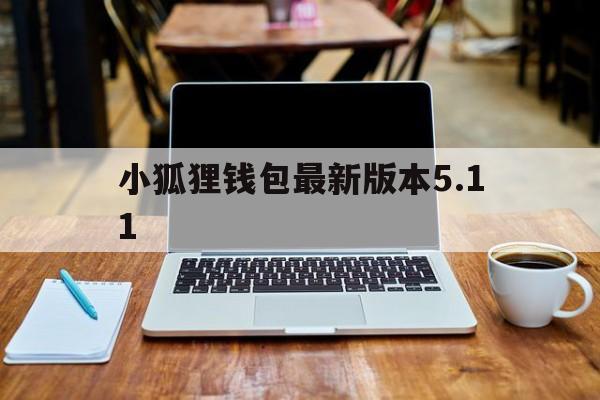 小狐狸钱包最新版本5.11-小狐狸钱包最新版本5121