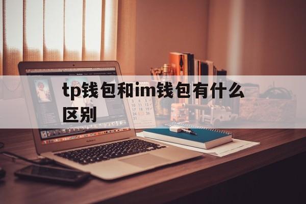 tp钱包和im钱包有什么区别-tp钱包和imtoken钱包哪个好