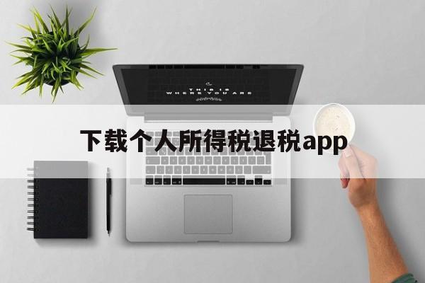 下载个人所得税退税app-下载个人所得税退税怎么操作