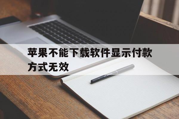 苹果不能下载软件显示付款方式无效的简单介绍