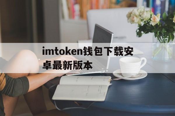 imtoken钱包下载安卓最新版本的简单介绍